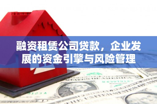 石泉融资租赁公司贷款，企业发展的资金引擎与风险管理