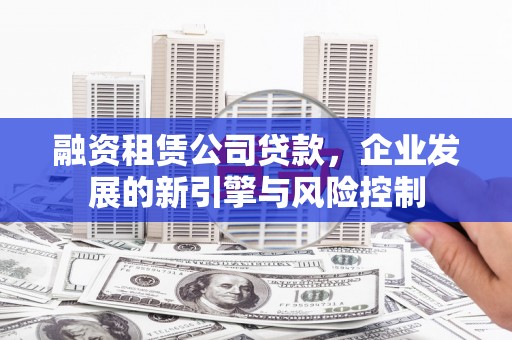 石泉融资租赁公司贷款，企业发展的新引擎与风险控制