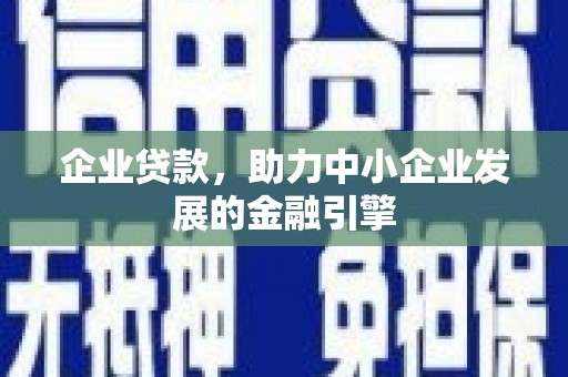 石泉企业贷款，助力中小企业发展的金融引擎