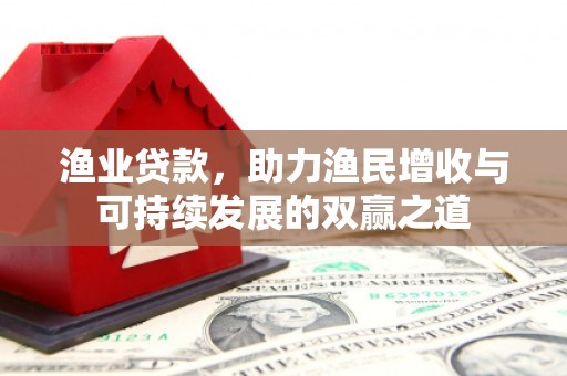 石泉渔业贷款，助力渔民增收与可持续发展的双赢之道