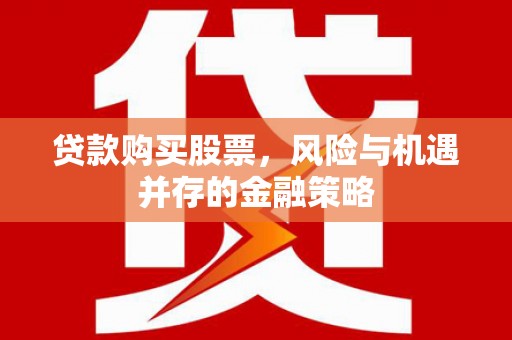 石泉贷款购买股票，风险与机遇并存的金融策略