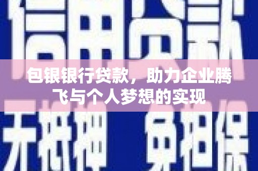石泉包银银行贷款，助力企业腾飞与个人梦想的实现