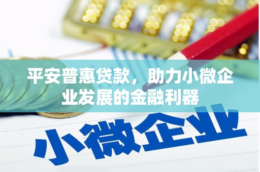 石泉平安普惠贷款，助力小微企业发展的金融利器