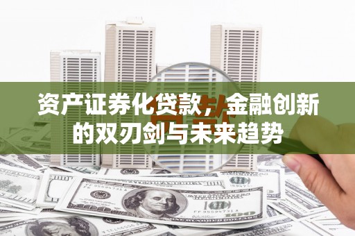 石泉资产证券化贷款，金融创新的双刃剑与未来趋势