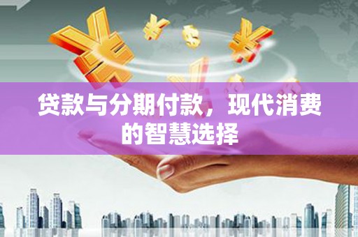 石泉贷款与分期付款，现代消费的智慧选择
