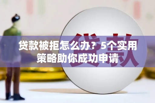 石泉贷款被拒怎么办？5个实用策略助你成功申请